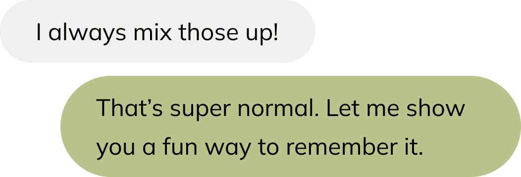 Student: I always mix those up! Tutor: That’s super normal. Let me show you a fun way to remember it.